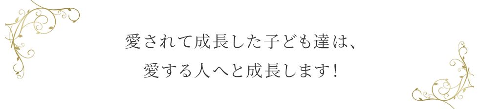 愛されて成長した子ども達は、愛する人へと成長します！