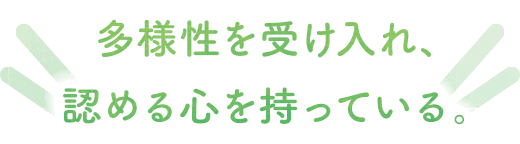 多様性を受け入れ、認める心を持っている。